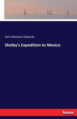 Shelby's Expedition to Mexico by Edwards, John Newman
