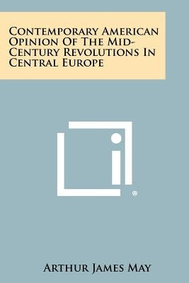 Contemporary American Opinion of the Mid-Century Revolutions in Central Europe by May, Arthur James