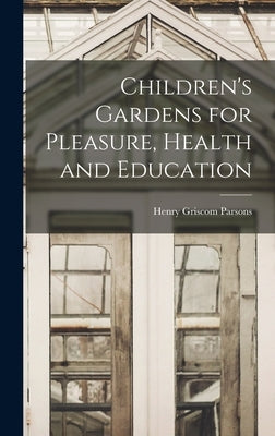 Children's Gardens for Pleasure, Health and Education by Griscom, Parsons Henry