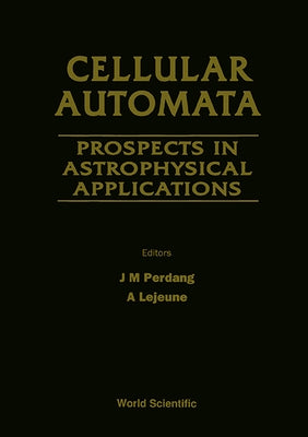 Cellular Automata: Prospects in Astrophysical Applications - Proceedings of the Workshop on Cellular Automata Models for Astrophysical Phenomena by LeJeune, A.
