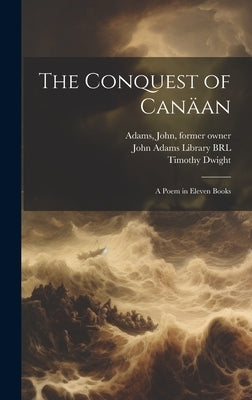 The Conquest of Canäan: A Poem in Eleven Books by Dwight, Timothy