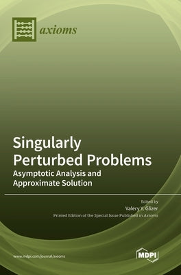 Singularly Perturbed Problems: Asymptotic Analysis and Approximate Solution by Glizer, Valery Y.