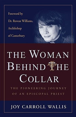 The Woman Behind the Collar The Pioneering Journey of an Episcopal Priest by Wallis, Joy Carroll