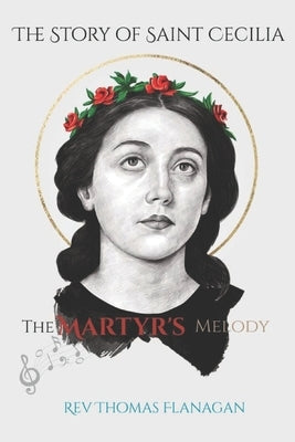 The Story Of Saint Cecilia: The Martyr's Melody by Thomas Flanagan