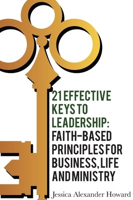 21 Effective Keys to Leadership: Faith-based Principles for Business, Life, and Ministry by Howard, Jessica Alexander