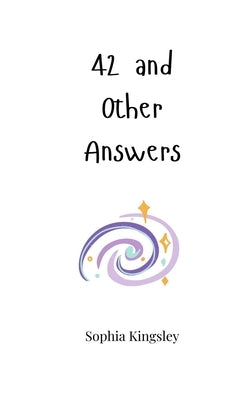 42 and Other Answers by Kingsley, Sophia