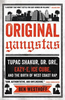 Original Gangstas: The Untold Story of Dr. Dre, Eazy-E, Ice Cube, Tupac Shakur, and the Birth of West Coast Rap by Westhoff, Ben