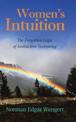 Women's Intuition: The Forgotten Logic of Instinctive Testimony by Wengert, Norman Edgar