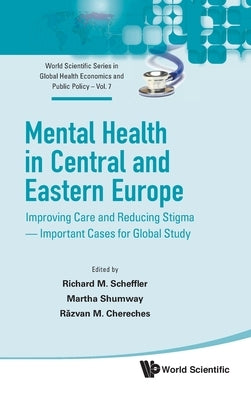 Mental Health in Central and Eastern Europe: Improving Care and Reducing Stigma - Important Cases for Global Study by Scheffler, Richard M.