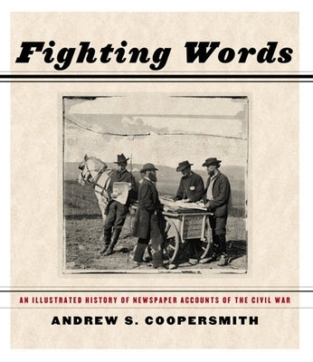 Fighting Words: An Illustrated History of Newspaper Accounts of the Civil War by Coopersmith, Andrew S.