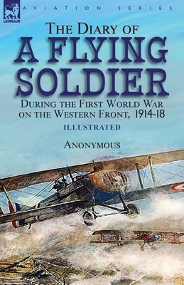 The Diary of a Flying Soldier During the First World War on the Western Front, 1914-18 by Anonymous