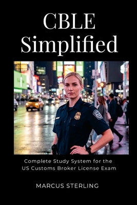 CBLE Simplified: The Complete Study System for the US Customs Broker License by Sterling, Marcus