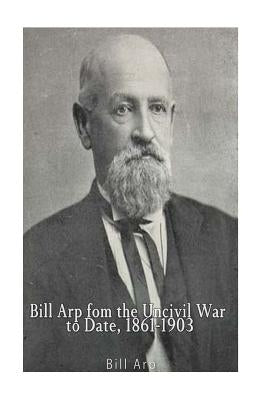Bill Arp from the Uncivil War to Date, 1861-1903 by Arp, Bill