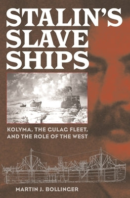 Stalin's Slave Ships: Kolyma, the Gulag Fleet, and the Role of the West by Bollinger, Martin
