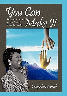 You Can Make It!!!: There is a Light at the End of YOur Tunnel!!! by Cornish, Tangerlene