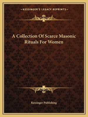 A Collection of Scarce Masonic Rituals for Women by Kessinger Publishing