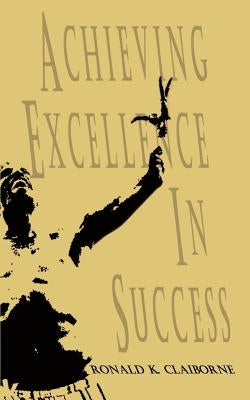 Achieving Excellence In Success by Claiborne, Ronald K.