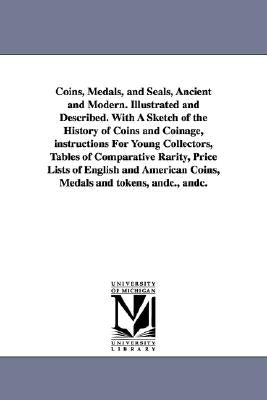 Coins, Medals, and Seals, Ancient and Modern. Illustrated and Described. With A Sketch of the History of Coins and Coinage, instructions For Young Col by Prime, William Cowper