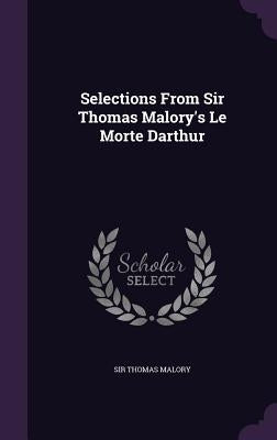 Selections From Sir Thomas Malory's Le Morte Darthur by Malory, Thomas
