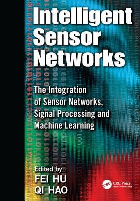 Intelligent Sensor Networks: The Integration of Sensor Networks, Signal Processing and Machine Learning by Hu, Fei