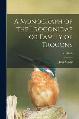 A Monograph of the Trogonidae or Family of Trogons; pt.1 (1858) by Gould, John 1804-1881