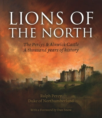 The Lions of the North: The Percys & Alnwick Castle: A Thousand Years of History by Percy, Ralph