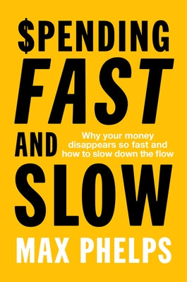 Spending Fast and Slow: Why your money disappears so fast and how to slow down the flow by Phelps, Max