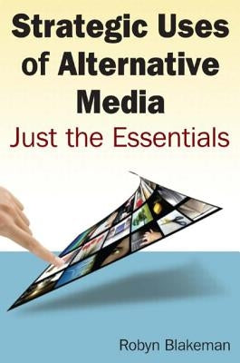 Strategic Uses of Alternative Media: Just the Essentials by Blakemen, Robyn