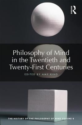 Philosophy of Mind in the Twentieth and Twenty-First Centuries: The History of the Philosophy of Mind, Volume 6 by Kind, Amy