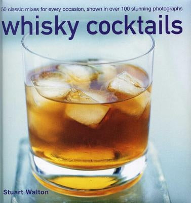 Whisky Cocktails: 50 Classic Mixes for Every Occasion, Shown in 100 Stunning Photographs by Walton, Stuart