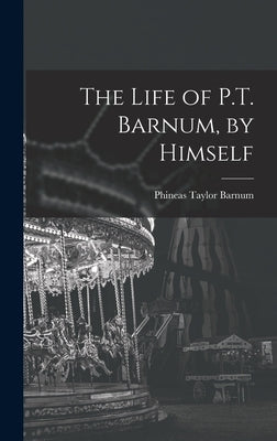 The Life of P.T. Barnum, by Himself by Barnum, P. T.