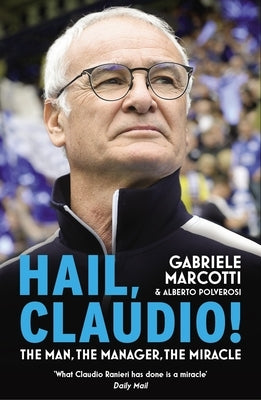 Hail, Claudio!: The Man, the Manager, the Miracle by Marcotti, Gabriele