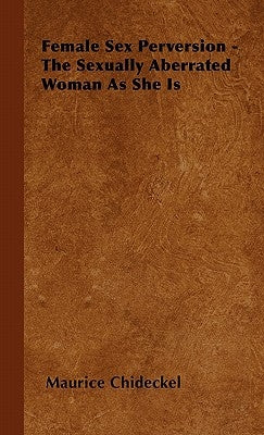 Female Sex Perversion - The Sexually Aberrated Woman As She Is by Chideckel, Maurice