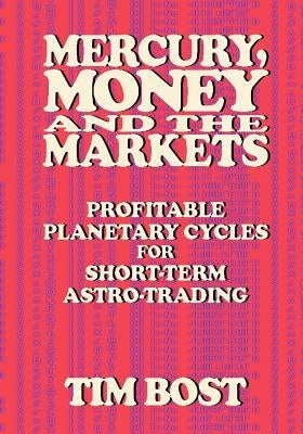 Mercury, Money and the Markets: Profitable Planetary Cycles for Short-Term Astro-Trading by Bost, Tim