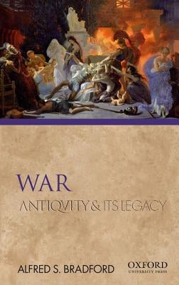 War: Antiquity and Its Legacy by Bradford, Alfred S.