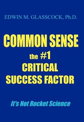 Common Sense: The #1 Critical Success Factor by Glasscock, Edwin M.