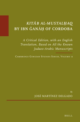 Kitāb Al-Mustalḥaq by Ibn Ǧanāḥ Of Cordoba: A Critical Edition, with an English Translation, Based on All the Known Judaeo- by Martínez Delgado, José