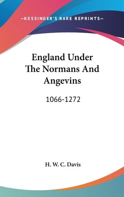 England Under The Normans And Angevins: 1066-1272 by Davis, H. W. C.