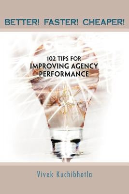 Better! Faster! Cheaper!: 102 Tips for Improving Agency Performance by Kuchibhotla, Vivek