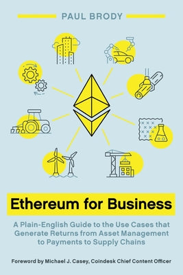 Ethereum for Business: A Plain-English Guide to the Use Cases That Generate Returns from Asset Management to Payments to Supply Chains by Brody, Paul