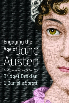 Engaging the Age of Jane Austen: Public Humanities in Practice by Draxler, Bridget