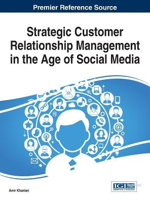 Strategic Customer Relationship Management in the Age of Social Media by Khanlari, Amir