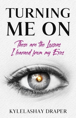 Turning Me On: These are the Lessons I Learned from my Exes by Draper, Kylelashay