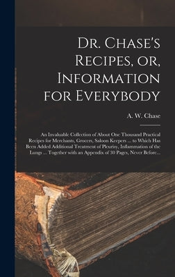 Dr. Chase's Recipes, or, Information for Everybody [microform]: an Invaluable Collection of About One Thousand Practical Recipes for Merchants, Grocer by Chase, A. W. 1817-1885