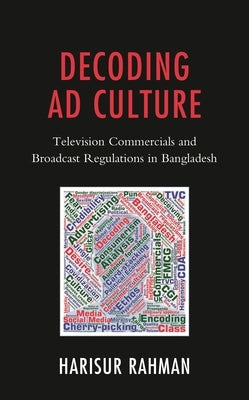 Decoding AD Culture: Television Commercials and Broadcast Regulations in Bangladesh by Rahman, Harisur
