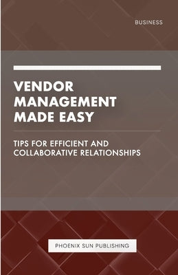 Vendor Management Made Easy - Tips for Efficient and Collaborative Relationships by Publishing, Ps