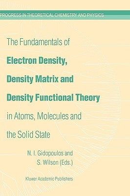 The Fundamentals of Electron Density, Density Matrix and Density Functional Theory in Atoms, Molecules and the Solid State by Gidopoulos, N. I.