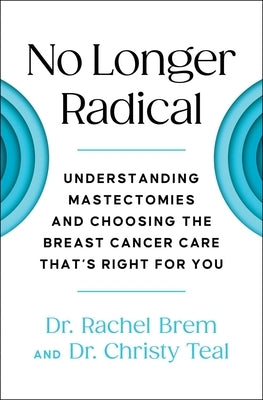 No Longer Radical: Understanding Mastectomies and Choosing the Breast Cancer Care That's Right for You by Brem, Rachel