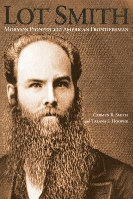 Lot Smith: Mormon Pioneer and American Frontiersman by Smith, Carmen R.