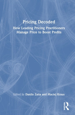Pricing Decoded: How Leading Pricing Practitioners Manage Price to Boost Profits by Zatta, Danilo